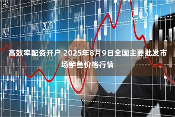 高效率配资开户 2025年8月9日全国主要批发市场鲈鱼价格行情