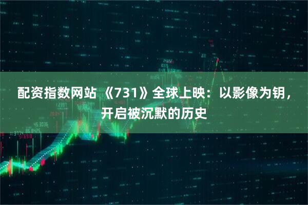 配资指数网站 《731》全球上映：以影像为钥，开启被沉默的历史