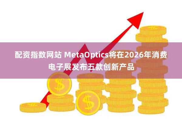 配资指数网站 MetaOptics将在2026年消费电子展发布五款创新产品