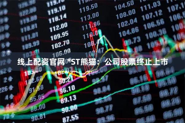 线上配资官网 *ST熊猫：公司股票终止上市