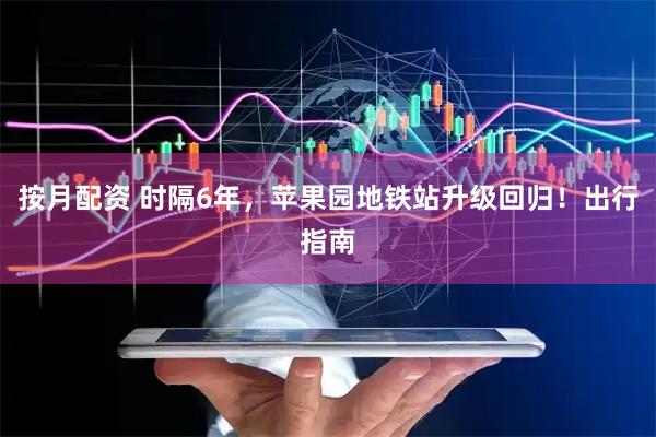 按月配资 时隔6年，苹果园地铁站升级回归！出行指南