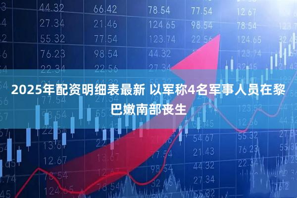 2025年配资明细表最新 以军称4名军事人员在黎巴嫩南部丧生